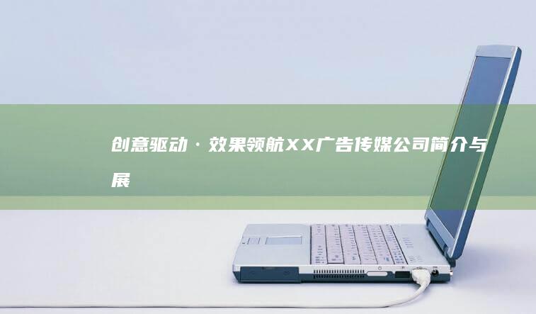 创意驱动·效果领航：XX广告传媒公司简介与展望