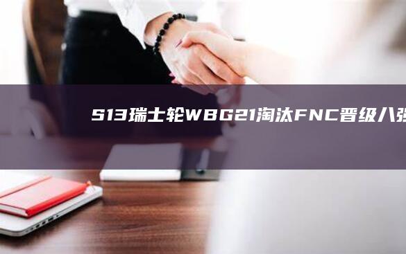 S13 瑞士轮 WBG 2：1 淘汰 FNC 晋级八强赛，如何评价这场比赛？