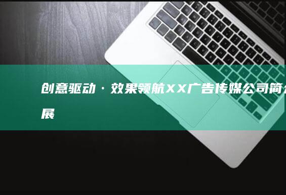 创意驱动·效果领航：XX广告传媒公司简介与展望